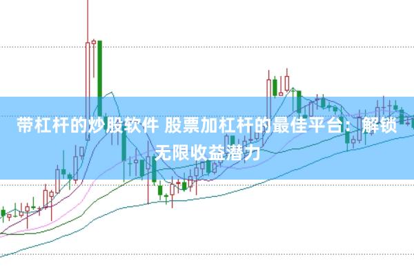带杠杆的炒股软件 股票加杠杆的最佳平台：解锁无限收益潜力