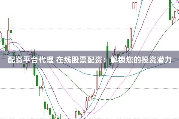配资平台代理 在线股票配资：解锁您的投资潜力