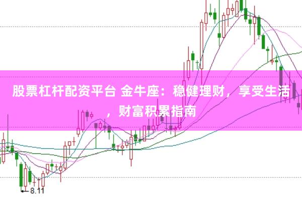 股票杠杆配资平台 金牛座：稳健理财，享受生活，财富积累指南