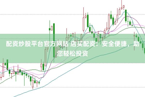 配资炒股平台官方网站 店买配资：安全便捷，助您轻松投资