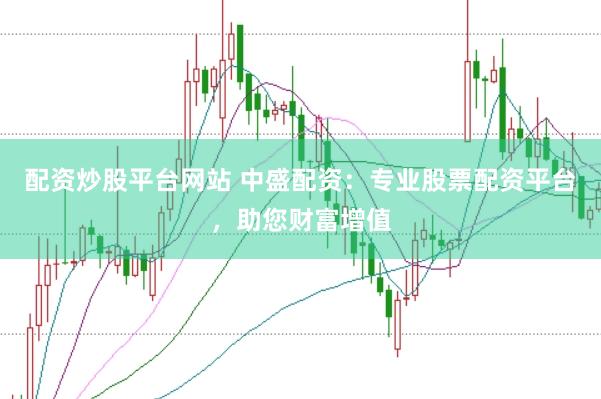 配资炒股平台网站 中盛配资：专业股票配资平台，助您财富增值