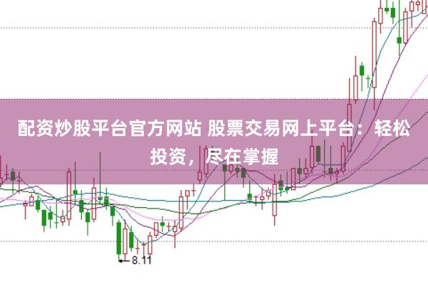 配资炒股平台官方网站 股票交易网上平台：轻松投资，尽在掌握
