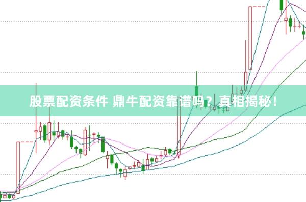 股票配资条件 鼎牛配资靠谱吗？真相揭秘！