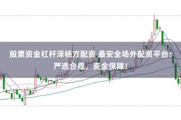 股票资金杠杆泽杨方配资 最安全场外配资平台：严选合规，资金保障！