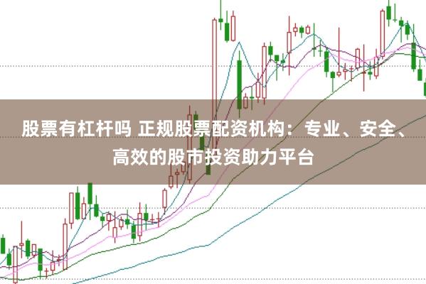 股票有杠杆吗 正规股票配资机构：专业、安全、高效的股市投资助力平台