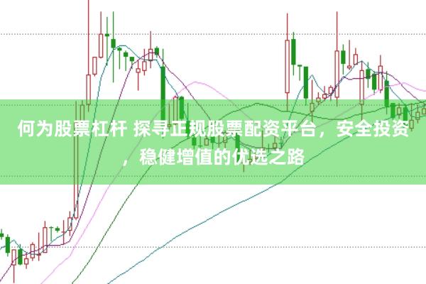 何为股票杠杆 探寻正规股票配资平台，安全投资，稳健增值的优选之路
