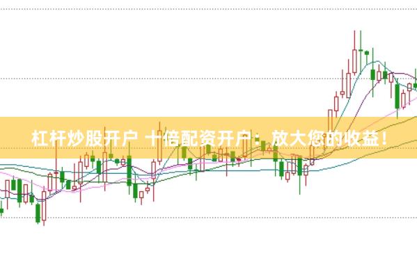 杠杆炒股开户 十倍配资开户：放大您的收益！