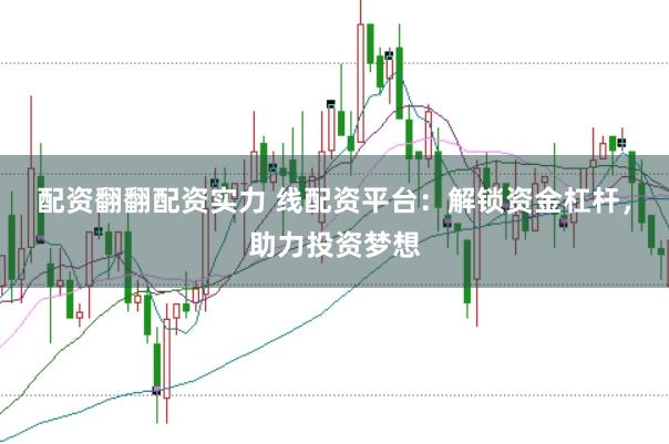 配资翻翻配资实力 线配资平台：解锁资金杠杆，助力投资梦想