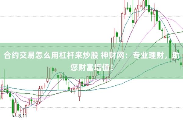 合约交易怎么用杠杆来炒股 神财网：专业理财，助您财富增值！