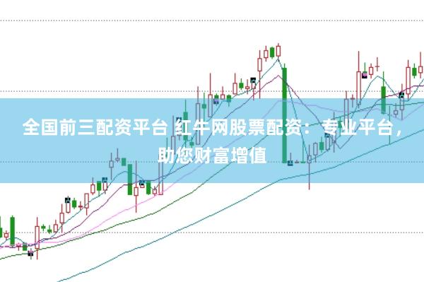 全国前三配资平台 红牛网股票配资：专业平台，助您财富增值
