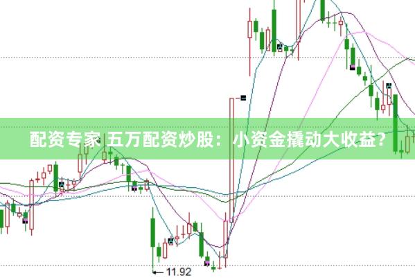 配资专家 五万配资炒股：小资金撬动大收益？