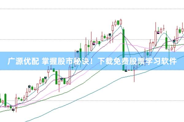 广源优配 掌握股市秘诀！下载免费股票学习软件