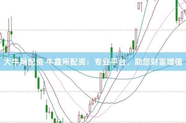大牛网配资 牛鑫所配资：专业平台，助您财富增值