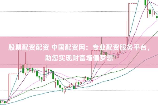 股票配资配资 中国配资网：专业配资服务平台，助您实现财富增值梦想