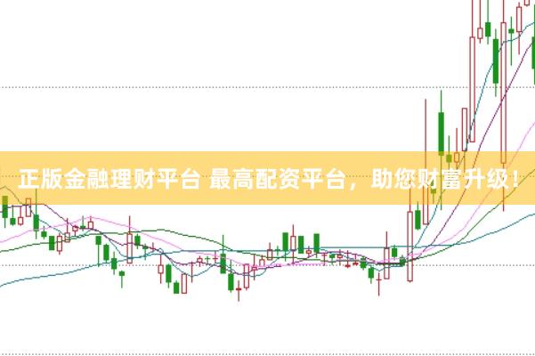 正版金融理财平台 最高配资平台，助您财富升级！
