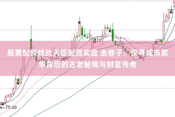 股票配资找找天臣配资实盘 金巷子：探寻城市繁华背后的古老秘境与财富传奇