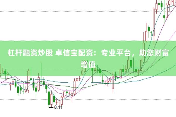杠杆融资炒股 卓信宝配资：专业平台，助您财富增值