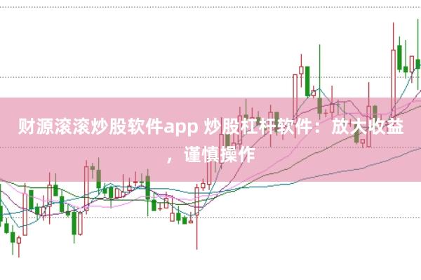 财源滚滚炒股软件app 炒股杠杆软件：放大收益，谨慎操作