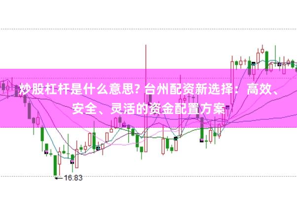 炒股杠杆是什么意思? 台州配资新选择：高效、安全、灵活的资金配置方案