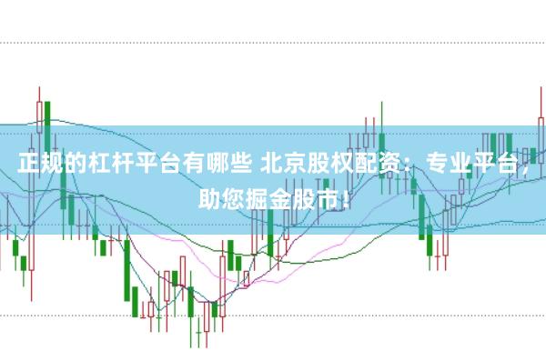正规的杠杆平台有哪些 北京股权配资：专业平台，助您掘金股市！