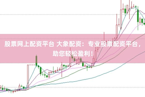 股票网上配资平台 大象配资：专业股票配资平台，助您轻松盈利！