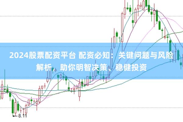 2024股票配资平台 配资必知：关键问题与风险解析，助你明智决策、稳健投资