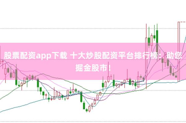 股票配资app下载 十大炒股配资平台排行榜：助您掘金股市！