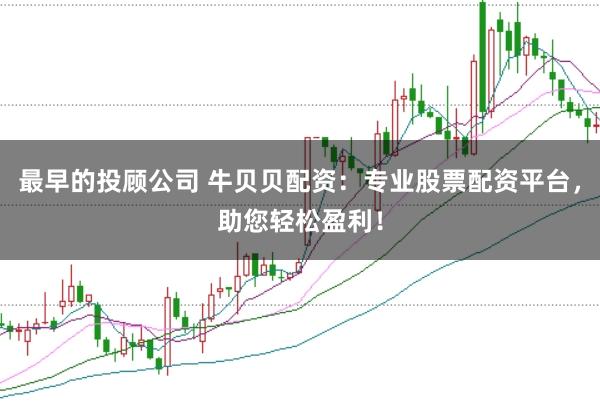 最早的投顾公司 牛贝贝配资：专业股票配资平台，助您轻松盈利！