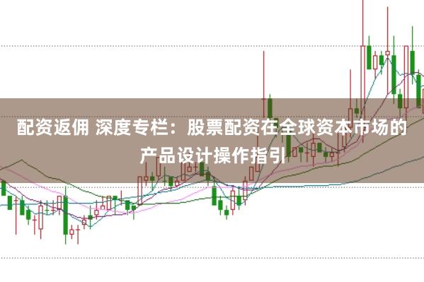 配资返佣 深度专栏：股票配资在全球资本市场的产品设计操作指引