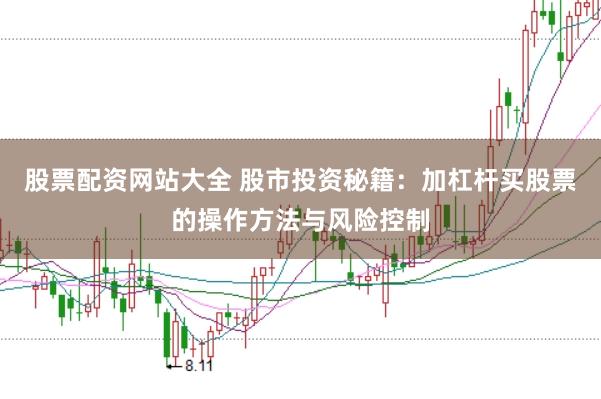 股票配资网站大全 股市投资秘籍：加杠杆买股票的操作方法与风险控制