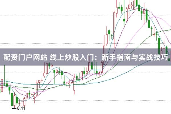 配资门户网站 线上炒股入门：新手指南与实战技巧