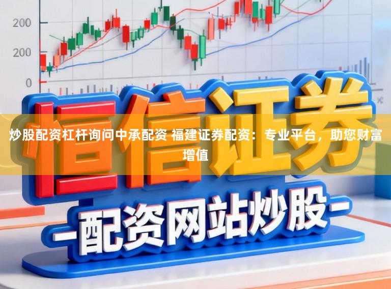 炒股配资杠杆询问中承配资 福建证券配资：专业平台，助您财富增值