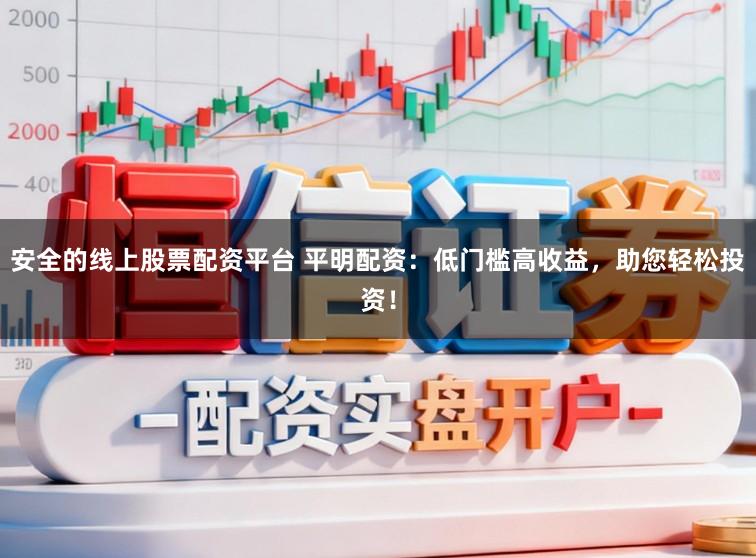 安全的线上股票配资平台 平明配资：低门槛高收益，助您轻松投资！