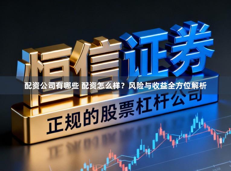 配资公司有哪些 配资怎么样？风险与收益全方位解析