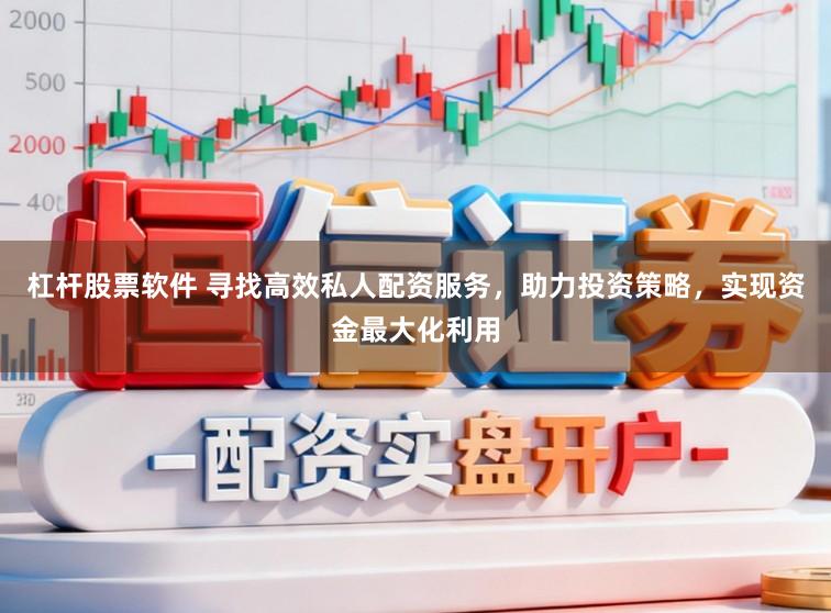 杠杆股票软件 寻找高效私人配资服务，助力投资策略，实现资金最大化利用