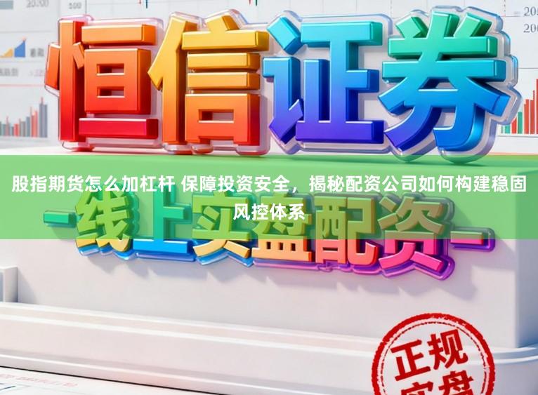 股指期货怎么加杠杆 保障投资安全，揭秘配资公司如何构建稳固风控体系