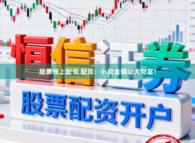 股票线上配资 配资：小资金撬动大财富！