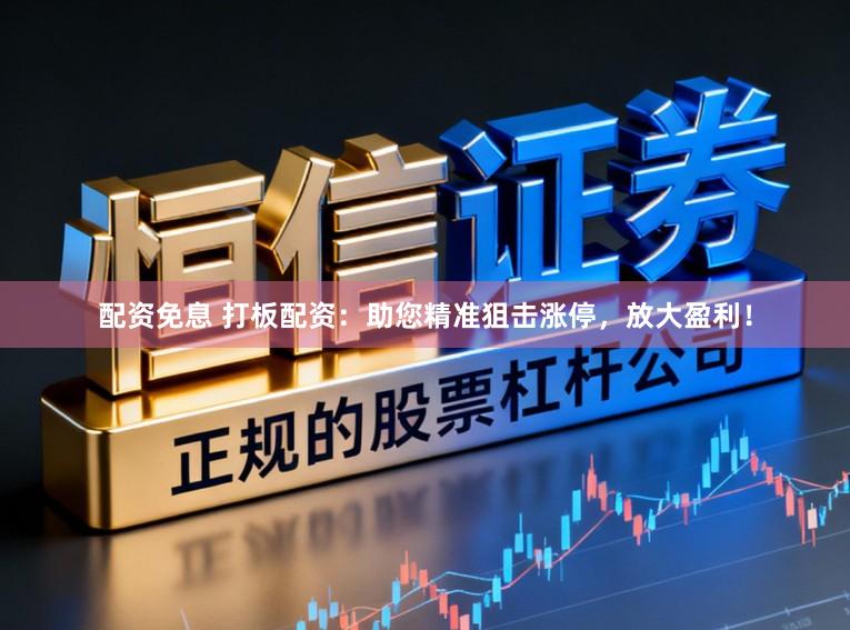 配资免息 打板配资：助您精准狙击涨停，放大盈利！