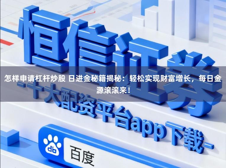 怎样申请杠杆炒股 日进金秘籍揭秘：轻松实现财富增长，每日金源滚滚来！