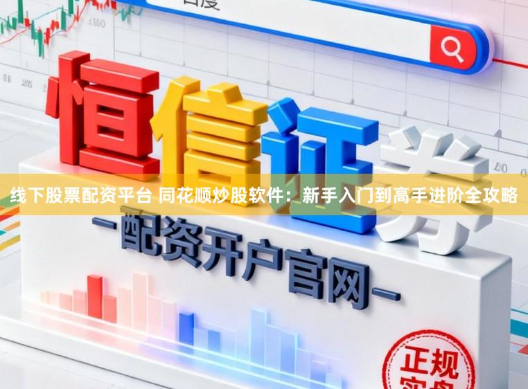 线下股票配资平台 同花顺炒股软件：新手入门到高手进阶全攻略