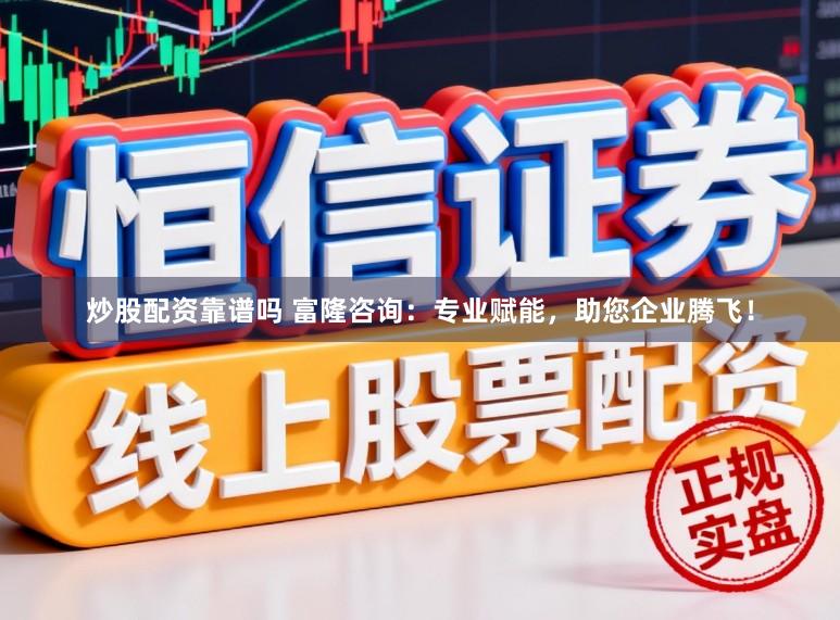 炒股配资靠谱吗 富隆咨询：专业赋能，助您企业腾飞！