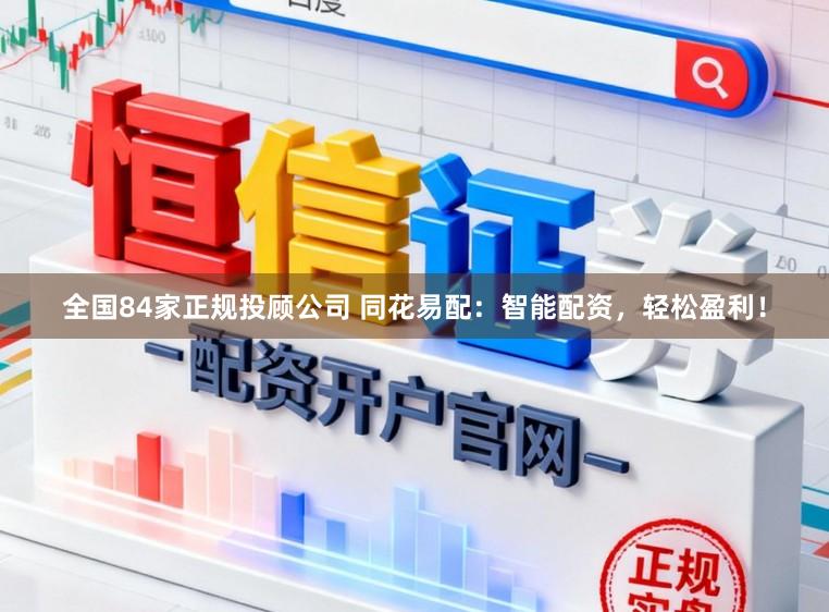 全国84家正规投顾公司 同花易配：智能配资，轻松盈利！