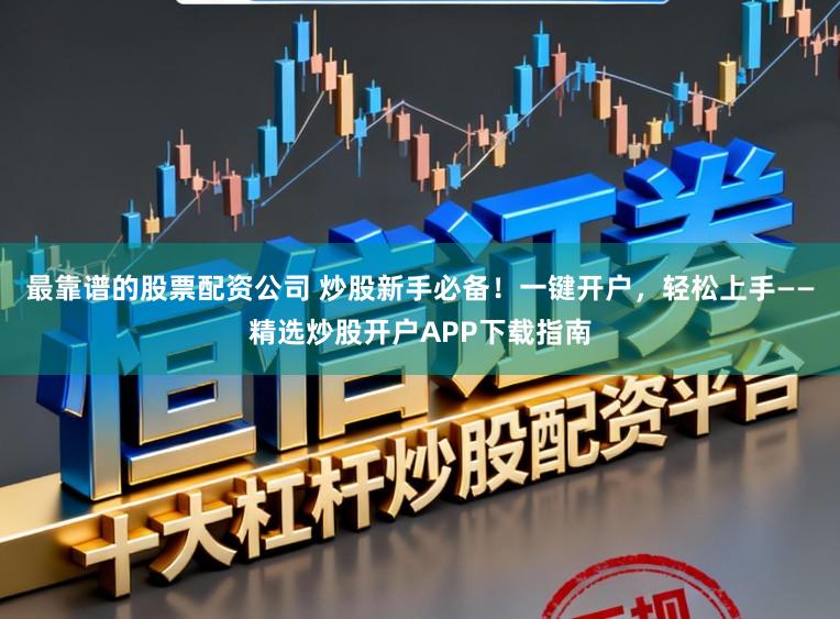 最靠谱的股票配资公司 炒股新手必备！一键开户，轻松上手——精选炒股开户APP下载指南