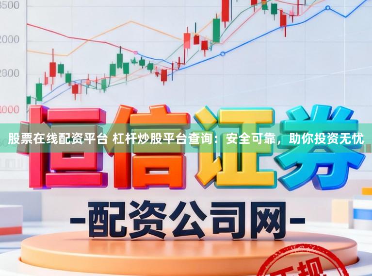 股票在线配资平台 杠杆炒股平台查询：安全可靠，助你投资无忧