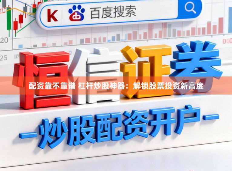 配资靠不靠谱 杠杆炒股神器：解锁股票投资新高度