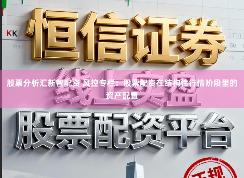 股票分析汇新智配资 风控专栏：股票配资在结构性行情阶段里的资产配置