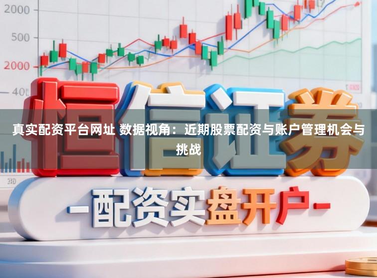 真实配资平台网址 数据视角：近期股票配资与账户管理机会与挑战
