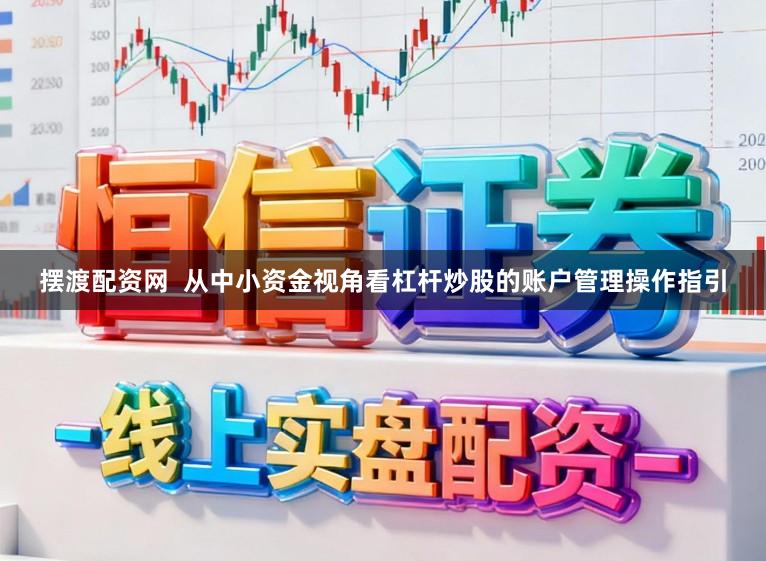 摆渡配资网  从中小资金视角看杠杆炒股的账户管理操作指引