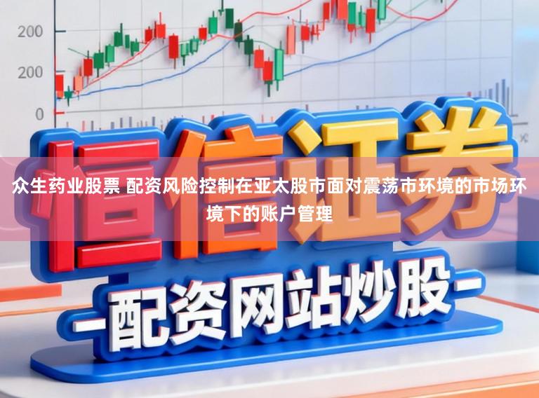 众生药业股票 配资风险控制在亚太股市面对震荡市环境的市场环境下的账户管理