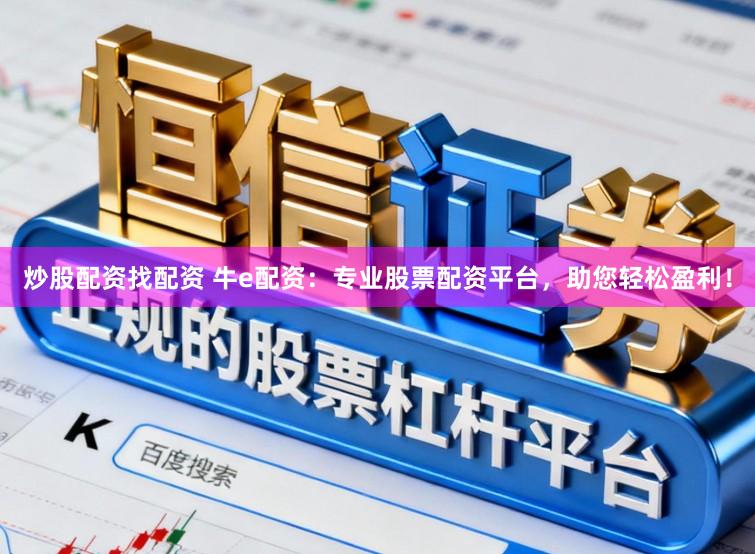 炒股配资找配资 牛e配资：专业股票配资平台，助您轻松盈利！